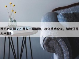 西热力江飘了？用人一塌糊涂，攻守战术全无，情绪还是大问题！