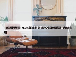 《怪猎荒野》9.28新实机首曝!全新地图绯红森林亮相