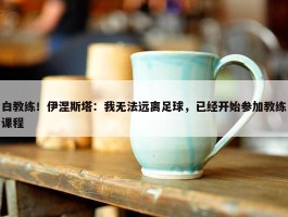 白教练！伊涅斯塔：我无法远离足球，已经开始参加教练课程