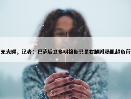 无大碍，记者：巴萨后卫多明格斯只是右腿腓肠肌超负荷