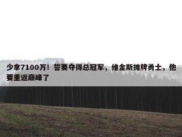 少拿7100万！誓要夺得总冠军，维金斯摊牌勇士，他要重返巅峰了