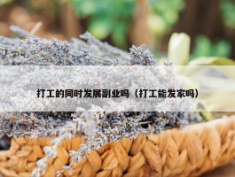 打工的同时发展副业吗（打工能发家吗）