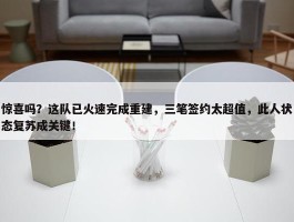 惊喜吗？这队已火速完成重建，三笔签约太超值，此人状态复苏成关键！