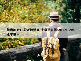 雄鹿加时18分逆转活塞 字母哥狂轰59+14+7创本季第一