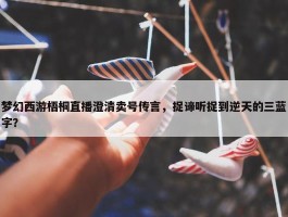 梦幻西游梧桐直播澄清卖号传言，捉谛听捉到逆天的三蓝字？