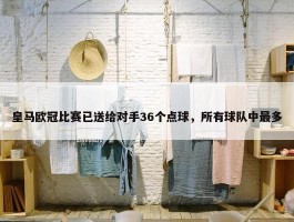 皇马欧冠比赛已送给对手36个点球，所有球队中最多