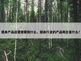 健身产品运营需要做什么，健身行业的产品概念是什么?