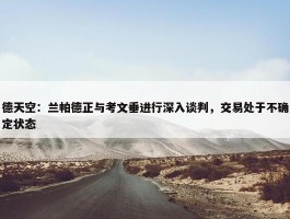 德天空：兰帕德正与考文垂进行深入谈判，交易处于不确定状态