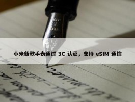 小米新款手表通过 3C 认证，支持 eSIM 通信