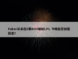 Faker从未在S赛BO5输给LPL 今晚能否创造历史？