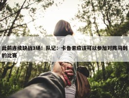 此前连续缺战3场！队记：卡鲁索应该可以参加对阵马刺的比赛