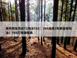 海外网友热议T1淘汰TES：369连续3年被宙斯淘汰！TES打得像懦夫