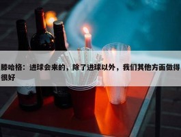 滕哈格：进球会来的，除了进球以外，我们其他方面做得很好