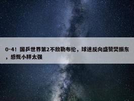 0-4！国乒世界第2不敌勒布伦，球迷反向盛赞樊振东，感慨小胖太强