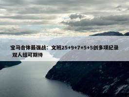 宝马合体最强战：文班25+9+7+5+5创多项纪录 双人组可期待