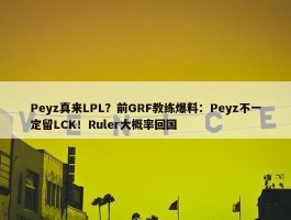 Peyz真来LPL？前GRF教练爆料：Peyz不一定留LCK！Ruler大概率回国