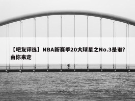 【吧友评选】NBA新赛季20大球星之No.3是谁？由你来定