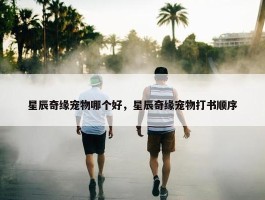 星辰奇缘宠物哪个好，星辰奇缘宠物打书顺序