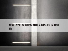 极米 Z7X 投影仪标准版 2105.21 元补贴购