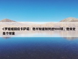 C罗姐姐回应卡萨诺：他不知道如何进900球，他肯定是个球童