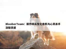 BlooberTeam：新作将从生化危机与心灵杀手汲取灵感