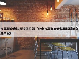 八喜联合竞技足球俱乐部（北京八喜联合竞技足球队明年踢中冠）