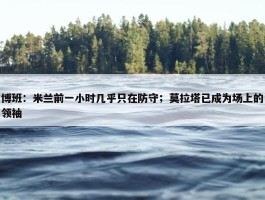 博班：米兰前一小时几乎只在防守；莫拉塔已成为场上的领袖