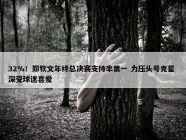 32％！郑钦文年终总决赛支持率第一 力压头号克星 深受球迷喜爱