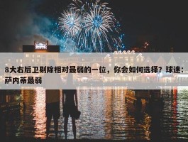 8大右后卫剔除相对最弱的一位，你会如何选择？球迷：萨内蒂最弱