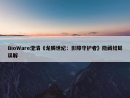 BioWare澄清《龙腾世纪：影障守护者》隐藏结局误解