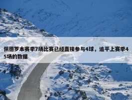 佩德罗本赛季7场比赛已经直接参与4球，追平上赛季45场的数据