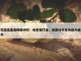 范丞丞直面网络评价：坦言受打击，但愿以不足为动力成长