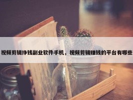 视频剪辑挣钱副业软件手机，视频剪辑赚钱的平台有哪些