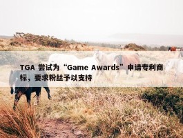 TGA 尝试为“Game Awards”申请专利商标，要求粉丝予以支持