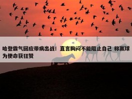 哈登霸气回应带病出战！直言胸闷不能阻止自己 称赢球为使命获狂赞