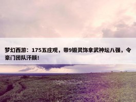 梦幻西游：175五庄观，带9锻灵饰拿武神坛八强，令豪门团队汗颜！