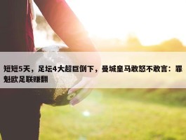 短短5天，足坛4大超巨倒下，曼城皇马敢怒不敢言：罪魁欧足联赚翻