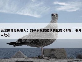 天津体育局负责人：如今于根伟带队的状态和排名，很令人放心