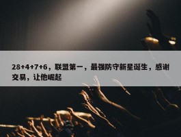 28+4+7+6，联盟第一，最强防守新星诞生，感谢交易，让他崛起