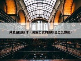 咸鱼副业操作（闲鱼卖货的兼职是怎么做的）