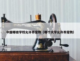 中国哪些学校允许养宠物（哪个大学允许养宠物）