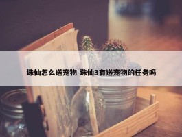 诛仙怎么送宠物 诛仙3有送宠物的任务吗