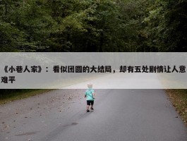 《小巷人家》：看似团圆的大结局，却有五处剧情让人意难平