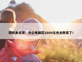 攒机单点评：办公电脑花2800元也太败家了！