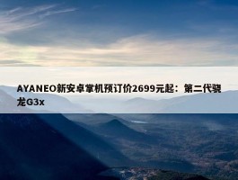 AYANEO新安卓掌机预订价2699元起：第二代骁龙G3x