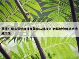 基德：要有意识确保克莱参与进攻中 触球就会给对手造成麻烦