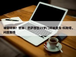 谁替特狮？世体：巴萨想签25岁门将迪奥戈-科斯塔，问题是钱