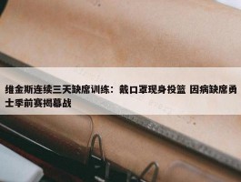 维金斯连续三天缺席训练：戴口罩现身投篮 因病缺席勇士季前赛揭幕战