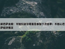 前巴萨主席：不知拉波尔塔是否参加下次选举；不担心巴萨经济情况