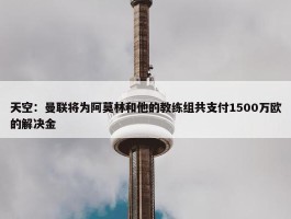 天空：曼联将为阿莫林和他的教练组共支付1500万欧的解决金